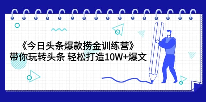 《今日头条爆款捞金训练营》带你玩转头条 轻松打造10W 爆文（44节课）