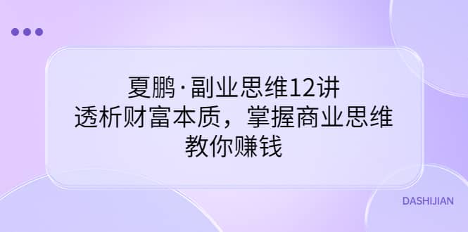 夏鹏·副业思维12讲，透析财富本质，掌握商业思维，教你赚钱