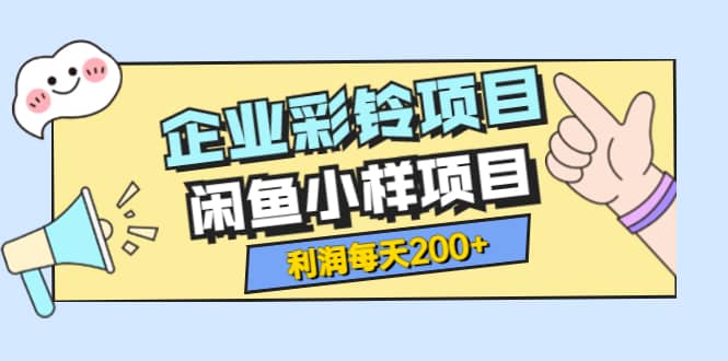 最新企业彩铃项目 闲鱼小样项目，利润每天200 轻轻松松，纯视频拆解玩法