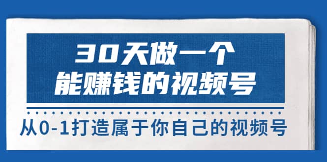 30天做一个能赚钱的视频号，从0-1打造属于你自己的视频号 (14节-价值199)