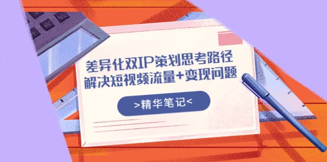 差异化双IP策划思考路径，解决短视频流量 变现问题（精华笔记）