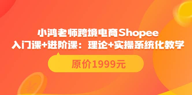 小鸿老师跨境电商Shopee入门课 进阶课：理论 实操系统化教学（原价1999）