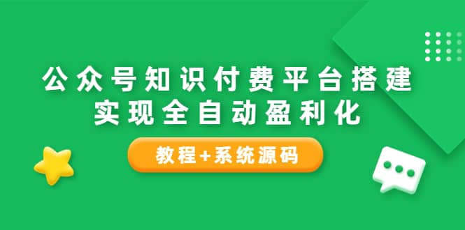 公众号知识付费平台搭建，实现全自动化盈利（教程 系统源码）