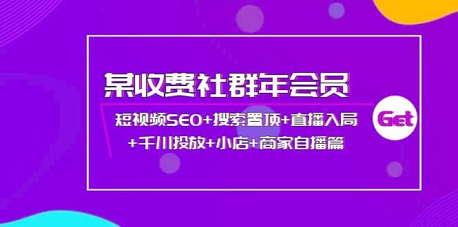 某收费社群年会员：短视频SEO 搜索置顶 直播入局 千川投放 小店 商家自播篇