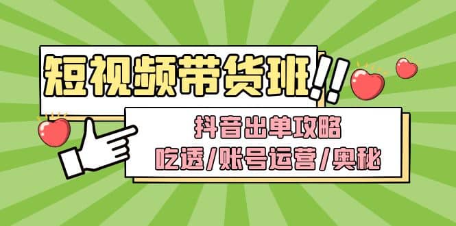 短视频带货内训营：抖音出单攻略，吃透/账号运营/奥秘，轻松带货