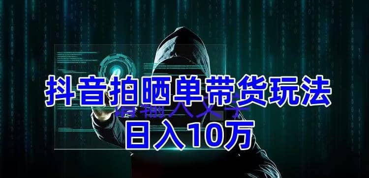 抖音拍晒单带货玩法分享 项目整体流程简单 有团队实测【教程 素材】