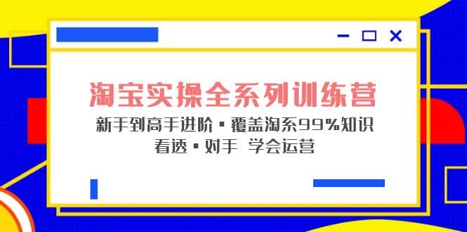 淘宝实操全系列训练营 新手到高手进阶·覆盖·99%知识 看透·对手 学会运营