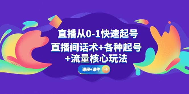 直播从0-1快速起号，直播间话术 各种起号 流量核心玩法(全套课程 课件)