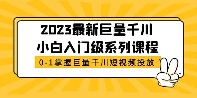 2023最新巨量千川小白入门级系列课程，从0-1掌握巨量千川短视频投放