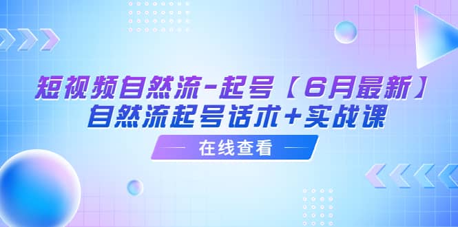 短视频自然流-起号【6月最新】自然流起号话术 实战课