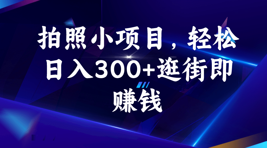 拍照小项目，轻松日入300 逛街即赚钱