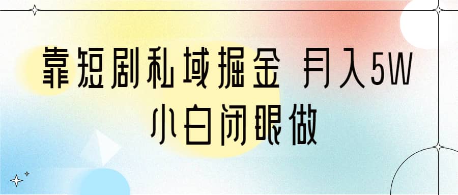 靠短剧私域掘金 月入5W 小白闭眼做（教程 2T资料）