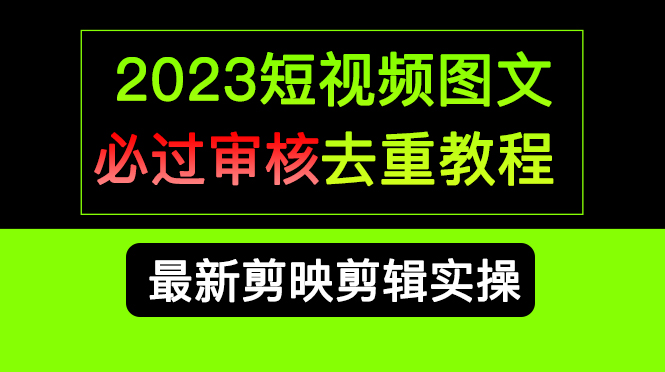 2023短视频和图文必过审核去重教程，剪映剪辑去重方法汇总实操，搬运必学