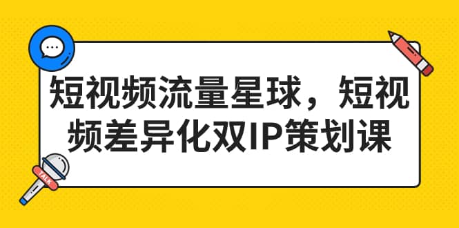 短视频流量星球，短视频差异化双IP策划课（2023新版）