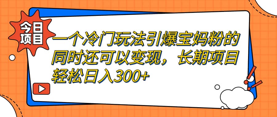 一个冷门玩法引爆宝妈粉的同时还可以变现，长期项目轻松日入300