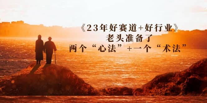 某收费文章《23年好赛道 好行业》老头准备了两个“心法” 一个“术法”