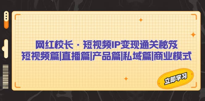 网红校长·短视频IP变现通关秘笈：短视频篇 直播篇 产品篇 私域篇 商业模式