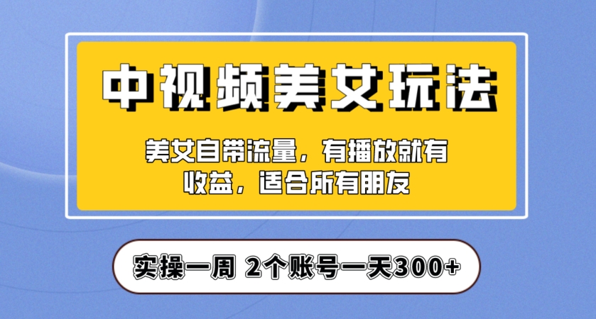 中视频美女号项目拆解，实操一天300+，保姆级教程助力你快速成单！