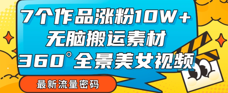 360度全景美女视频爆款玩法揭秘：7个作品涨粉10W+，零门槛操作