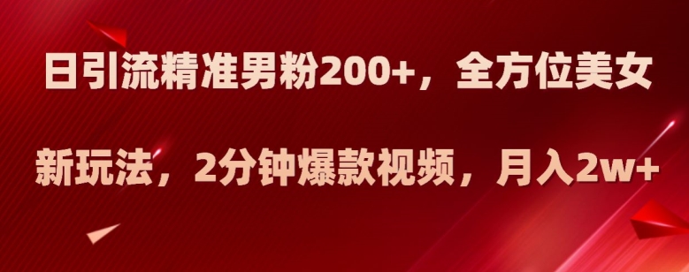 抖音美女号日引流精准男粉200+新玩法，2分钟爆款视频，月入2w+