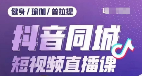 健身行业抖音同城短视频直播课：低成本获客提升业绩，门店标准化流程承接流量