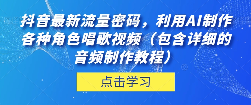 抖音最新流量密码，利用AI制作各种角色唱歌视频