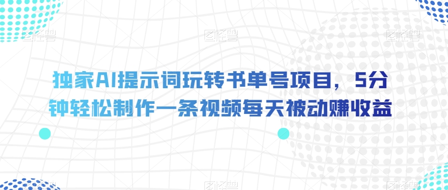 独家AI提示词玩转书单号项目：每天1000+收益，5分钟轻松制作一条视频每天被动赚收益