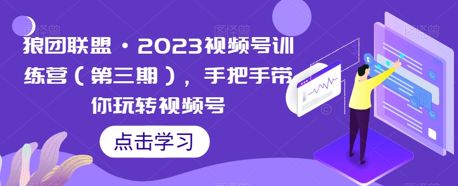 狼团联盟·2023视频号训练营（第三期）：手把手带你玩转视频号