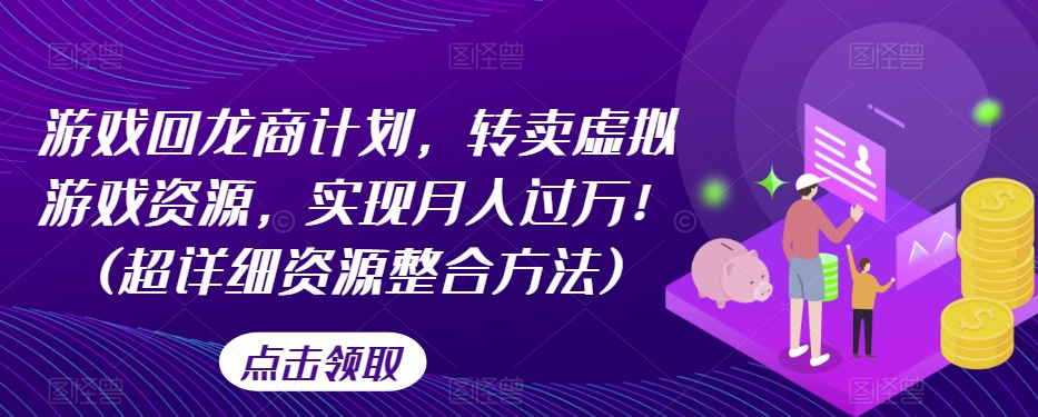 游戏回龙商计划：转卖虚拟游戏资源，实现月入过万！