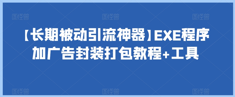 长期被动引流神器：EXE程序加广告封装打包教程及工具