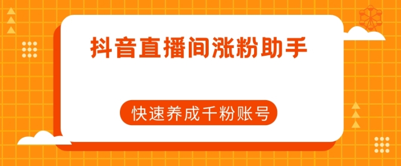 抖音直播间涨粉助手：高效养成千粉账号，实现流量变现！