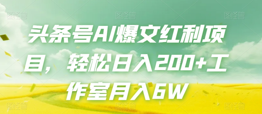 头条号AI爆文红利项目：轻松日入200+，工作室月入6W