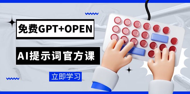 免费GPT+OPEN AI提示词官方课：开发者必学，高效使用ChatGPT提示词的工程课程