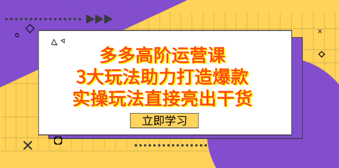 拼多多高阶运营课，3大玩法助力打造爆款，实操玩法直接亮出干货