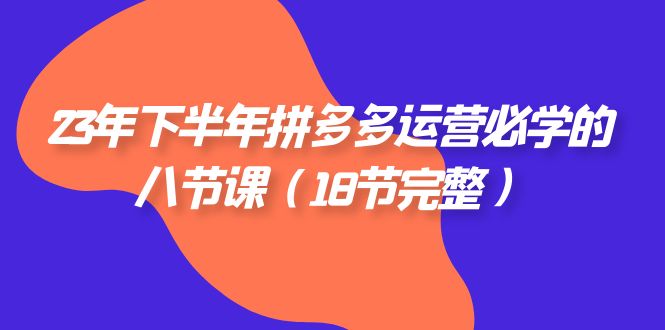 2023年下半年拼多多运营必备：8节完整课程，轻松提升业绩！