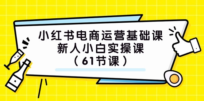 小红书电商运营小白实战：基础课程，61节干货分享！