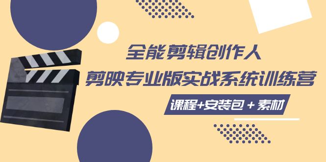 全能剪辑-创作人 剪映专业版实战系统训练营，全面提升剪辑技巧！课程+安装包+素材一应俱全！