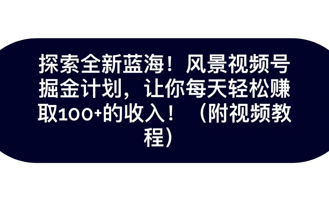 抖音风景号掘金计划：轻松日赚100+，全新蓝海等你来探索！