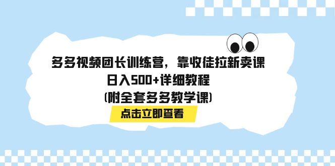 多多视频团长训练营：带货、收徒、卖课多重盈利攻略！