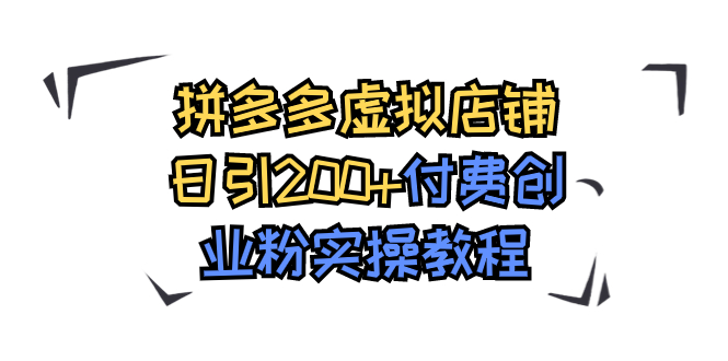 拼多多虚拟店铺引流付费粉实战：日引200+付费创业粉全攻略