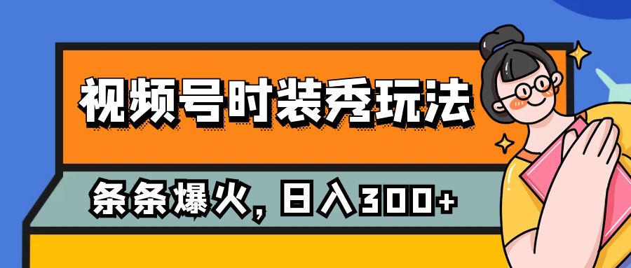 视频号时装秀新玩法，条条流量2W+，日赚300+，保姆级教学！