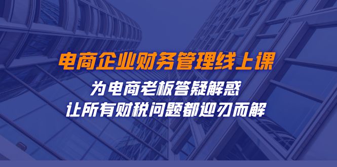 电商财务管理线上课程：掌握财税合规与精细化运营之道