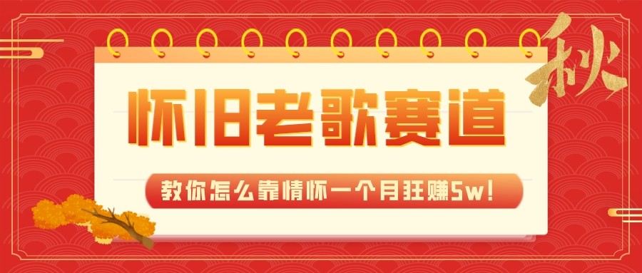 怀旧老歌赛道，教你怎么靠情怀一个月狂赚5w（教程+700G素材）