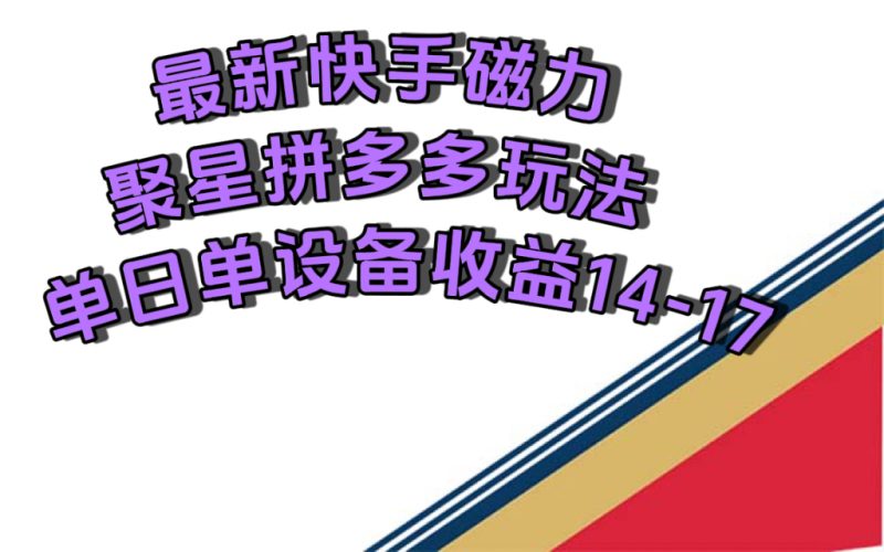 快手磁力聚星撸拼多多玩法详解：单设备日收益14-17元