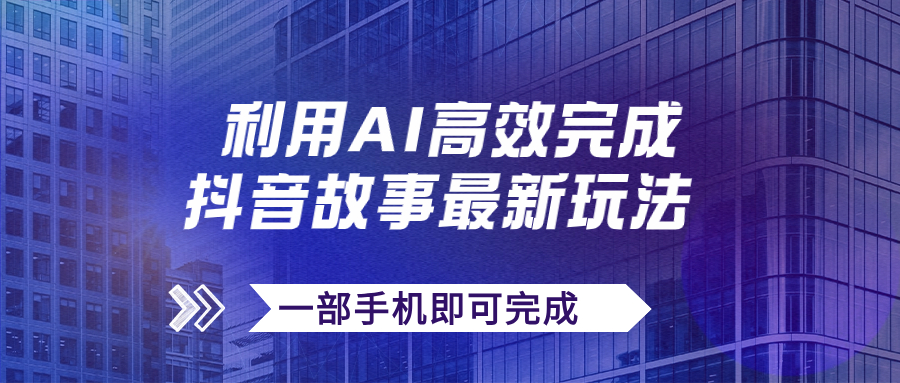 抖音故事AI矩阵操作，日入500+一部手机轻松搞定！