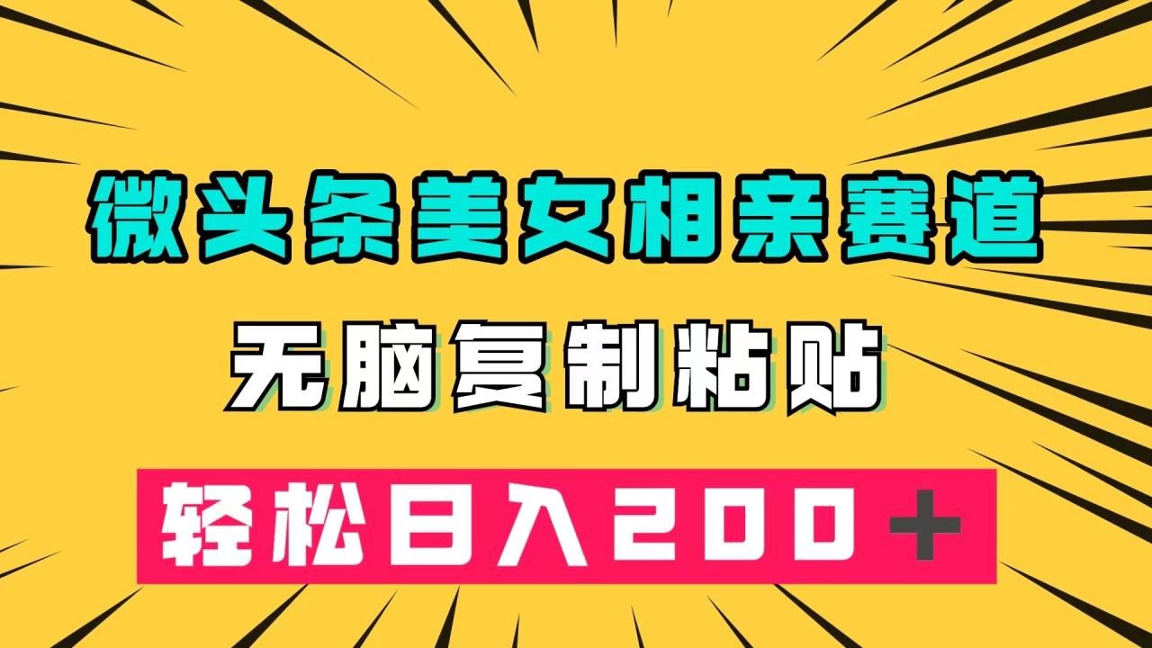 微头条冷门美女相亲赛道，轻松日入200+，简单复制粘贴即可