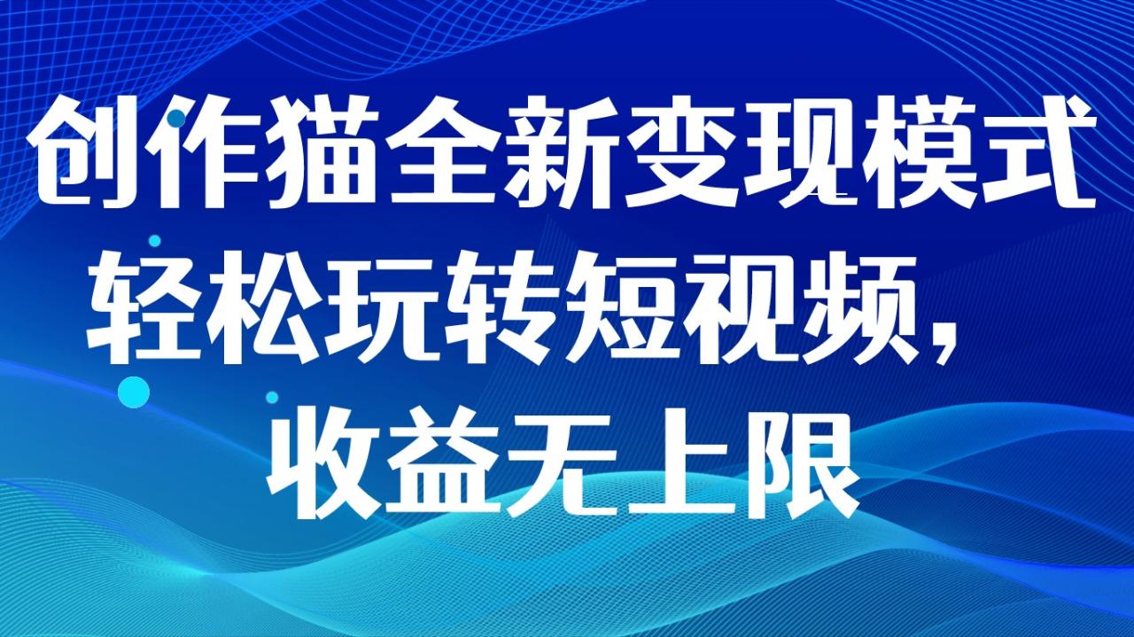 创作猫变现新模式，轻松玩转短视频，收益无上限