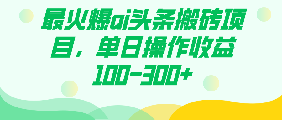 AI头条搬砖项目，轻松日赚100-300+！实战教程揭秘！