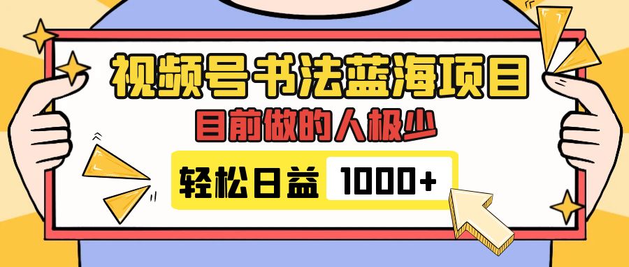 视频号书法蓝海项目：日入1000+，流量可观，变现简单