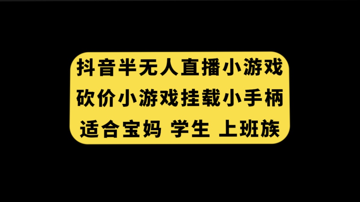 抖音半无人直播砍价小游戏：轻松赚收益，适合宝妈、学生、上班族